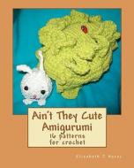 Ain't They Cute Amigurumi di Elizabeth J. Harac edito da Createspace