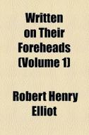 Written On Their Foreheads (volume 1) di Robert Henry Elliot edito da General Books