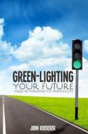Green-Lighting Your Future: How to Manifest the Perfect Life di John Koeberer edito da Createspace