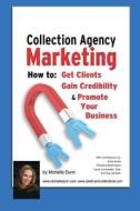 Collection Agency Marketing: How to Get Clients, Gain Credibility and Promote Your Business di Michelle Dunn edito da Createspace