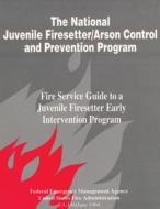 The National Juvenile Firesetter / Arson Control and Prevention Program: Fire Service Guide to a Juvenile Firesetter di Federal Emergency Management Agency, U. S. Fire Administration edito da Createspace