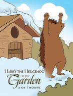 Harry the Hedgehog in the Garden di Ann Thorne edito da Xlibris