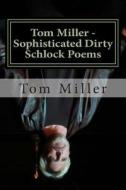 Tom Miller - Sophisticated Dirty Schlock Poems: A Fredink Production di Tom Miller edito da Createspace