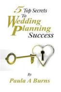 5 Top Secrets to Wedding Planning Success di Paula a. Burns edito da Createspace