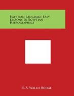 Egyptian Language Easy Lessons in Egyptian Hieroglyphics di E. A. Wallis Budge edito da Literary Licensing, LLC