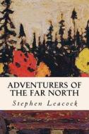 Adventurers of the Far North di Stephen Leacock edito da Createspace