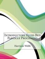 Introductory Fluid Bed Particle Processing di Harrison E. Webb, London School of Management Studies edito da Createspace