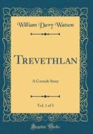 Trevethlan, Vol. 1 of 3: A Cornish Story (Classic Reprint) di William Davy Watson edito da Forgotten Books
