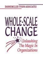 Whole-scale Change: Unleashing The Magic In Organizations di Deborah Frieze, Dannemiller Tyson Associates edito da Berrett-koehler