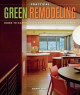 Practical Green Remodeling: Down-To-Earth Solutions for Everyday Homes di Barry Katz edito da Taunton Press