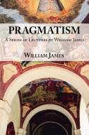 Pragmatism -  A Series of Lectures by William James, 1906-1907 di William James edito da Arc Manor