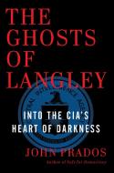 The Ghosts of Langley: Into the Cia's Heart of Darkness di John Prados edito da NEW PR