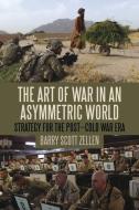 The Art of War in an Asymmetric World: Strategy for the Post-Cold War Era di Barry Scott Zellen edito da BLOOMSBURY 3PL