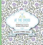 At the Cross Adult Coloring Book: Coloring Pages Inspired by the Words of Classic Hymns di Passio edito da PASSIO