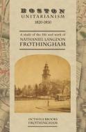 Boston Unitarianism 1820-1850: A Study of the Life and Work of Nathaniel Langdon Frothingham di Octavius Brooks Frothingham edito da Westphalia Press