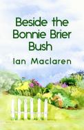 Beside the Bonnie Brier Bush Paperback di Ian Maclaren edito da Lushena Books