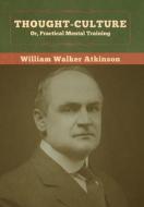 Thought-culture; Or, Practical Mental Training di William Walker Atkinson edito da Bibliotech Press