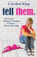 Tell Them: Exposing My Deepest & Darkest to Help You Live in the Light di Caroline Klug edito da CAMPUS COMPACT