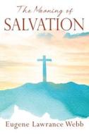 The Meaning of Salvation di Eugene Lawrance Webb edito da Outskirts Press
