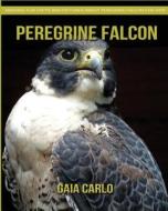Peregrine Falcon: Amazing Fun Facts and Pictures about Peregrine Falcon for Kids di Gaia Carlo edito da Createspace Independent Publishing Platform