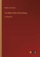 The White Chief of the Ottawa di Bertha Carr-Harris edito da Outlook Verlag