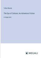 The Eye of Zeitoon; An Adventure Fiction di Talbot Mundy edito da Megali Verlag