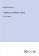 The White Chief of the Ottawa di Bertha Carr-Harris edito da Megali Verlag