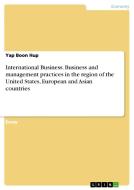 International Business. Business and management practices in the region of the United States, European and Asian countri di Yap Boon Hup edito da GRIN Verlag
