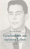 Geschichten aus meinem Leben Teil III di Günter Reimer edito da Books on Demand
