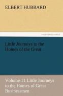 Little Journeys to the Homes of the Great - Volume 11 Little Journeys to the Homes of Great Businessmen di Elbert Hubbard edito da TREDITION CLASSICS