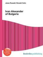 Ivan Alexander Of Bulgaria di Jesse Russell, Ronald Cohn edito da Book On Demand Ltd.