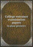 College Entrance Examination Papers In Plane Geometry di Charles A Marsh edito da Book On Demand Ltd.