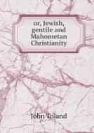 Or, Jewish, Gentile And Mahometan Christianity di John Toland edito da Book On Demand Ltd.