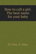 How To Call A Girl. The Best Name For Your Baby di D Zima, N Zima edito da Book On Demand Ltd.