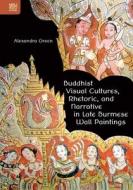 Buddhist Visual Cultures, Rhetoric, and Narrative in Late Burmese Wall Paintings di Alexandra Green edito da HONG KONG UNIV PR