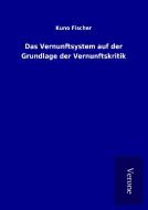 Das Vernunftsystem auf der Grundlage der Vernunftskritik di Kuno Fischer edito da TP Verone Publishing