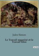 Le Travail organisé et le Travail libre di Jules Simon edito da SHS Éditions