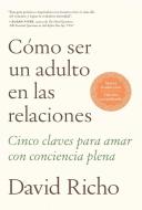 Cómo Ser Un Adulto En Las Relaciones / How to Be an Adult in Relationships di David Richo edito da Aguilar