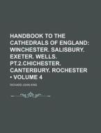 Handbook To The Cathedrals Of England (volume 4); Winchester. Salisbury. Exeter. Wells. Pt.2.chichester. Canterbury. Rochester di Richard John King edito da General Books Llc