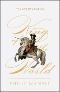 King of the World: The Life of Louis XIV di Philip Mansel edito da UNIV OF CHICAGO PR