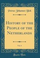 History of the People of the Netherlands, Vol. 4 (Classic Reprint) di Petrus Johannes Blok edito da Forgotten Books