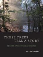These Trees Tell A Story di Noah Charney edito da Yale University Press