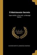 Il Matrimonio Secreto: Opera Buffa, in Due Atti. Le Mariage Secret... di Giovanni Bertati, Domenico Cimarosa edito da WENTWORTH PR