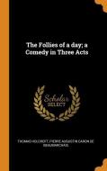 The Follies Of A Day; A Comedy In Three Acts di Thomas Holcroft, Pierre Augustin Caron De Beaumarchais edito da Franklin Classics Trade Press
