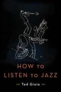 How To Listen To Jazz di Ted Gioia edito da Ingram Publisher Services Us