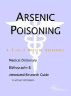Arsenic Poisoning - A Medical Dictionary, Bibliography, And Annotated Research Guide To Internet References di Icon Health Publications edito da Icon Group International