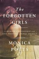 The Forgotten Girls: A Memoir of Friendship and Lost Promise in Rural America di Monica Potts edito da RANDOM HOUSE