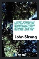 A History of Secondary Education in Scotland; An Account of Scottish Secondary Education from Early Times to the Educati di John Strong edito da LIGHTNING SOURCE INC