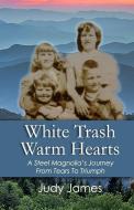 White Trash Warm Hearts: A Steel Magnolia's Journey from Tears to Triumph di Judy H. James edito da BUTTERFLY PUB