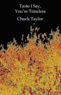 Taste I Say, You're Timeless di Chuck Taylor edito da Weasel Press